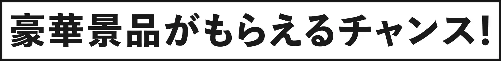 豪華景品がもらえるチャンス!