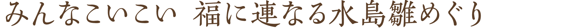 みんなこいこい 福に連なる水島雛めぐり