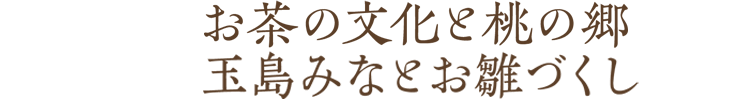 お茶の文化と桃の郷　玉島みなとお雛づくし