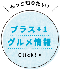 もっと知りたい！プラス+1グルメ情報 Click！