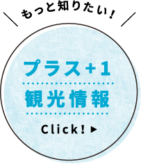 もっと知りたい！プラス+1観光情報 Click！