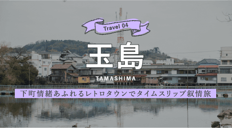 Travel04 玉島 下町情緒あふれるレトロタウンでタイムスリップ叙情旅