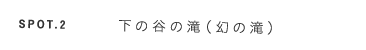 スポット2 下の谷の滝（幻の滝）