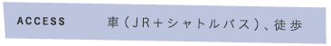 車（JR＋シャトルバス）、徒歩