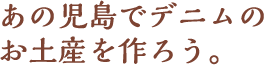 あの児島でデニムのお土産を作ろう。