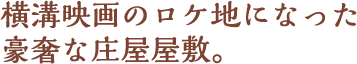 横溝映画のロケ地になった豪奢な庄屋屋敷。