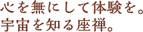 心を無にして体験を。宇宙を知る座禅。